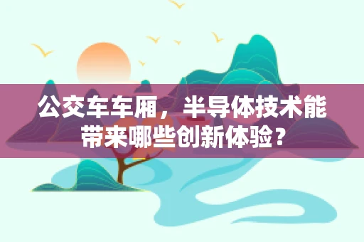 公交车车厢，半导体技术能带来哪些创新体验？