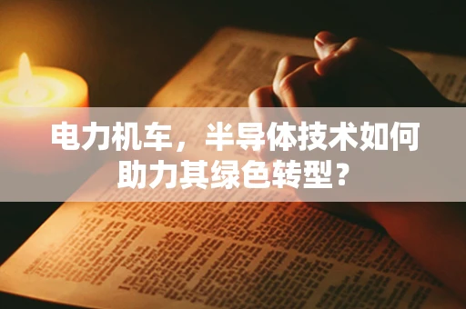 电力机车，半导体技术如何助力其绿色转型？