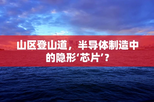 山区登山道，半导体制造中的隐形‘芯片’？