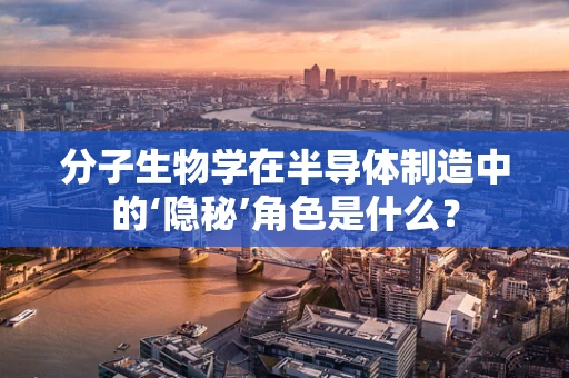 分子生物学在半导体制造中的‘隐秘’角色是什么？