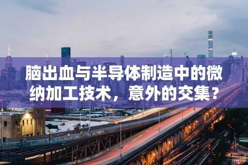 脑出血与半导体制造中的微纳加工技术，意外的交集？