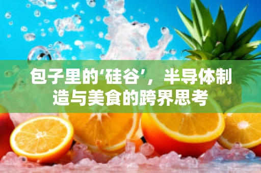 包子里的‘硅谷’，半导体制造与美食的跨界思考