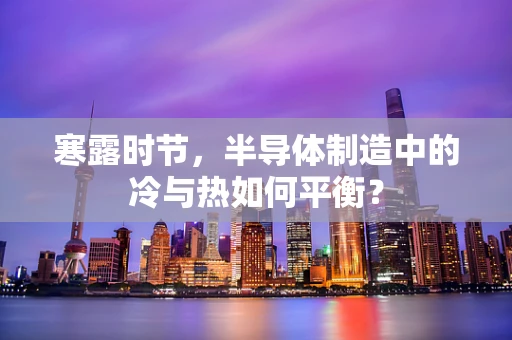 寒露时节，半导体制造中的冷与热如何平衡？