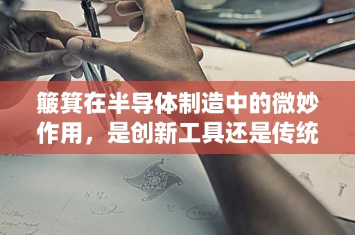 簸箕在半导体制造中的微妙作用，是创新工具还是传统误用？