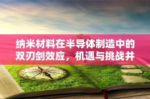纳米材料在半导体制造中的双刃剑效应，机遇与挑战并存？