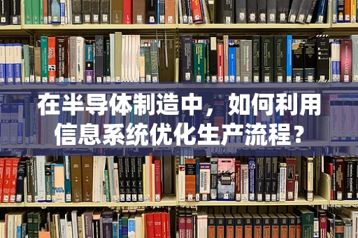 在半导体制造中，如何利用信息系统优化生产流程？