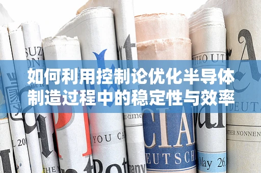 如何利用控制论优化半导体制造过程中的稳定性与效率？
