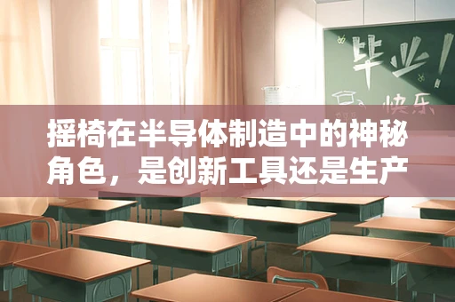 摇椅在半导体制造中的神秘角色，是创新工具还是生产障碍？