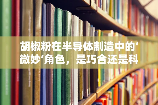 胡椒粉在半导体制造中的‘微妙’角色，是巧合还是科学？