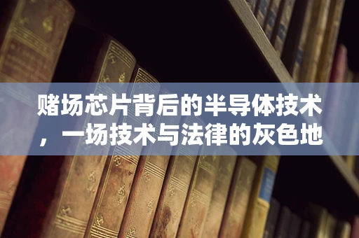 赌场芯片背后的半导体技术，一场技术与法律的灰色地带探索