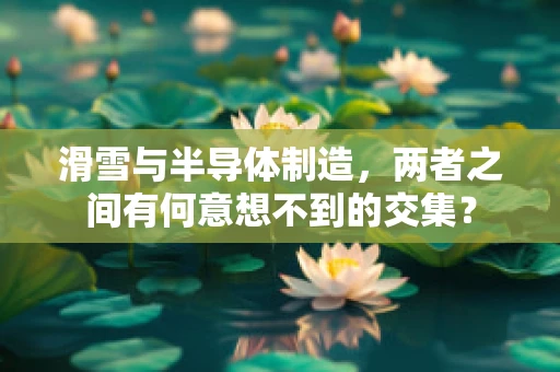 滑雪与半导体制造，两者之间有何意想不到的交集？