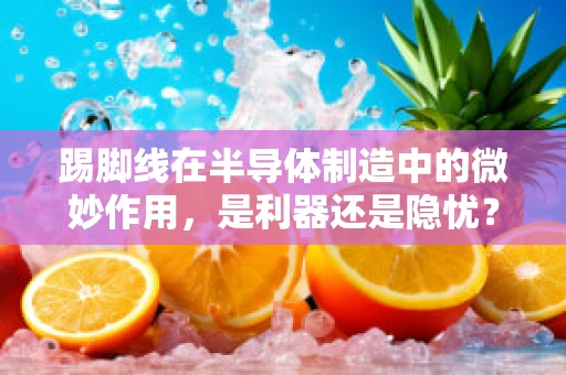 踢脚线在半导体制造中的微妙作用，是利器还是隐忧？