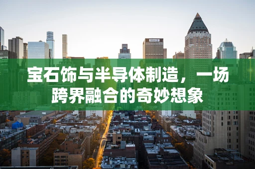 宝石饰与半导体制造，一场跨界融合的奇妙想象
