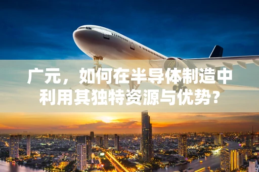 广元，如何在半导体制造中利用其独特资源与优势？