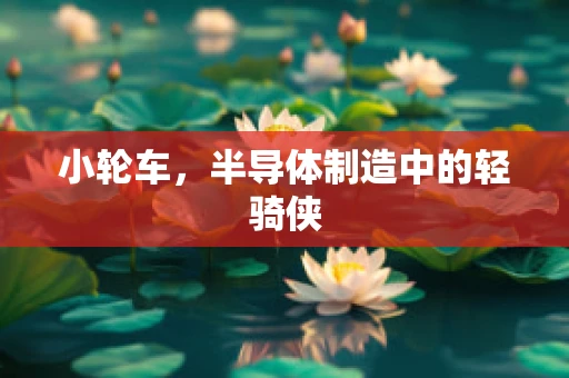 小轮车，半导体制造中的轻骑侠