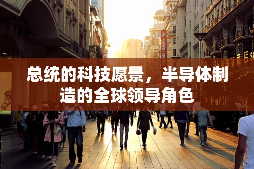 总统的科技愿景，半导体制造的全球领导角色
