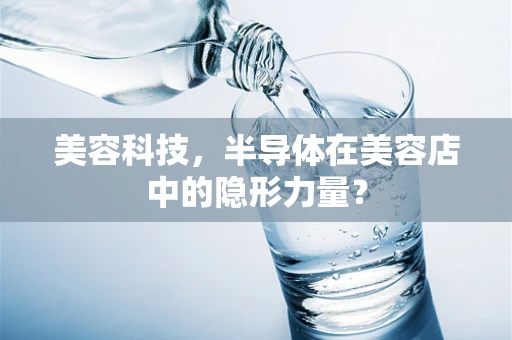 美容科技，半导体在美容店中的隐形力量？