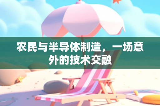 农民与半导体制造，一场意外的技术交融