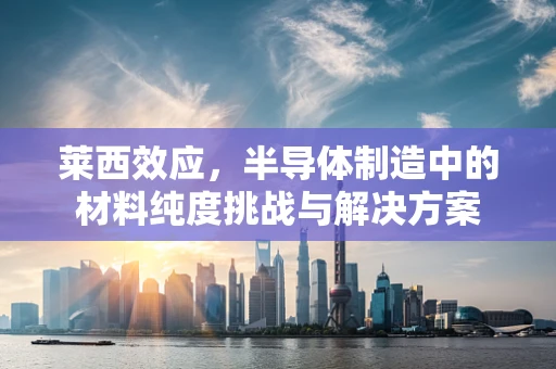 莱西效应，半导体制造中的材料纯度挑战与解决方案