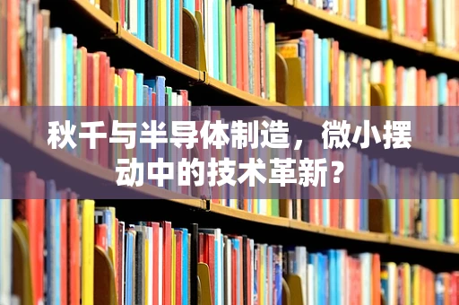 秋千与半导体制造，微小摆动中的技术革新？