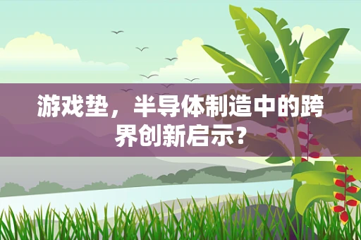 游戏垫，半导体制造中的跨界创新启示？