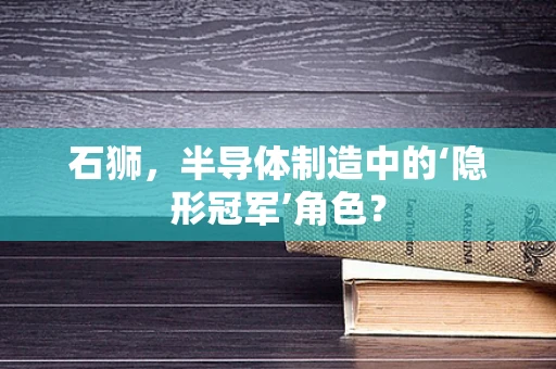 石狮，半导体制造中的‘隐形冠军’角色？