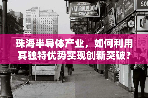 珠海半导体产业，如何利用其独特优势实现创新突破？