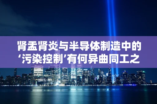肾盂肾炎与半导体制造中的‘污染控制’有何异曲同工之处？
