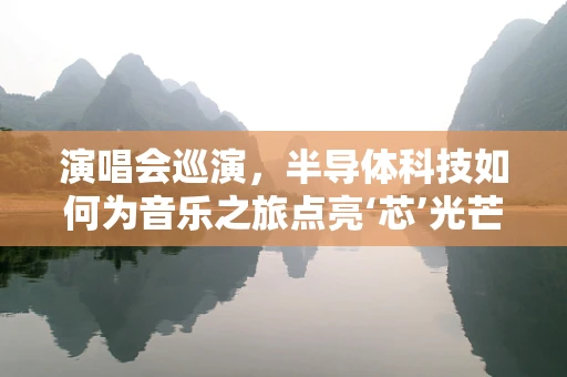 演唱会巡演，半导体科技如何为音乐之旅点亮‘芯’光芒？
