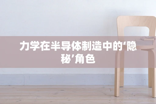 力学在半导体制造中的‘隐秘’角色