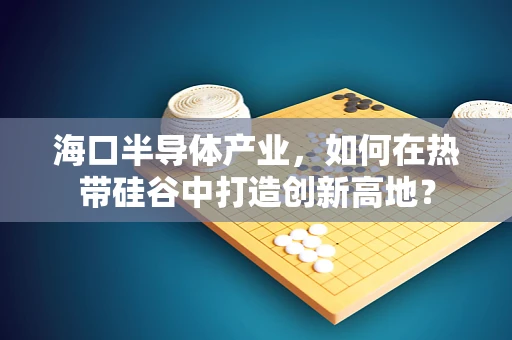 海口半导体产业，如何在热带硅谷中打造创新高地？