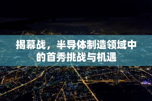 揭幕战，半导体制造领域中的首秀挑战与机遇