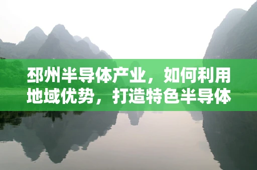 邳州半导体产业，如何利用地域优势，打造特色半导体制造集群？