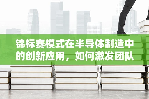 锦标赛模式在半导体制造中的创新应用，如何激发团队潜能？