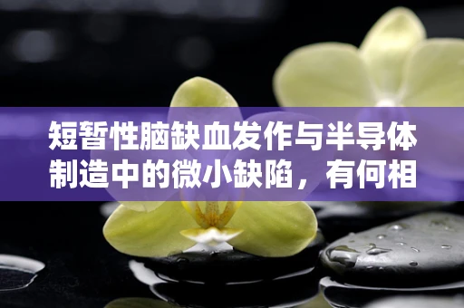 短暂性脑缺血发作与半导体制造中的微小缺陷，有何相似之处？