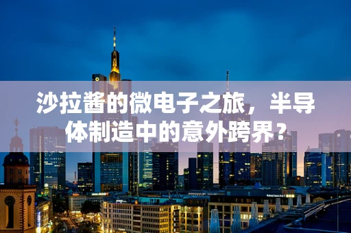 沙拉酱的微电子之旅，半导体制造中的意外跨界？