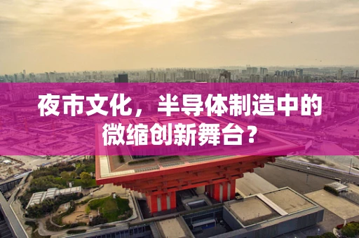 夜市文化，半导体制造中的微缩创新舞台？
