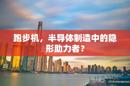 跑步机，半导体制造中的隐形助力者？