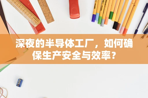 深夜的半导体工厂，如何确保生产安全与效率？