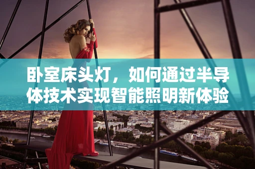 卧室床头灯，如何通过半导体技术实现智能照明新体验？