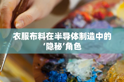 衣服布料在半导体制造中的‘隐秘’角色