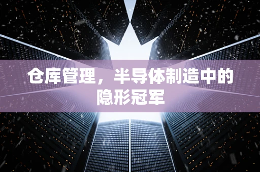 仓库管理，半导体制造中的隐形冠军