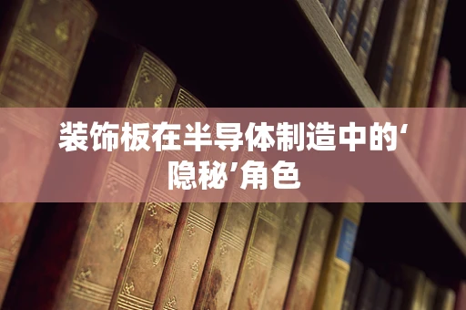 装饰板在半导体制造中的‘隐秘’角色