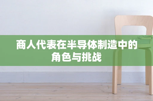 商人代表在半导体制造中的角色与挑战