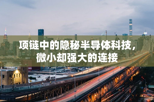 项链中的隐秘半导体科技，微小却强大的连接