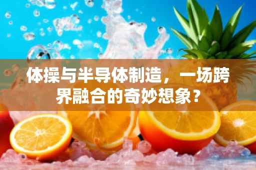 体操与半导体制造，一场跨界融合的奇妙想象？