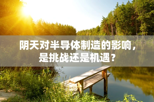 阴天对半导体制造的影响，是挑战还是机遇？