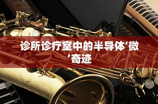 诊所诊疗室中的半导体‘微’奇迹