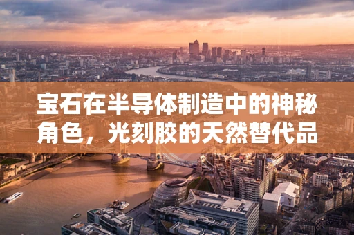 宝石在半导体制造中的神秘角色，光刻胶的天然替代品？