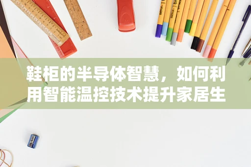 鞋柜的半导体智慧，如何利用智能温控技术提升家居生活品质？